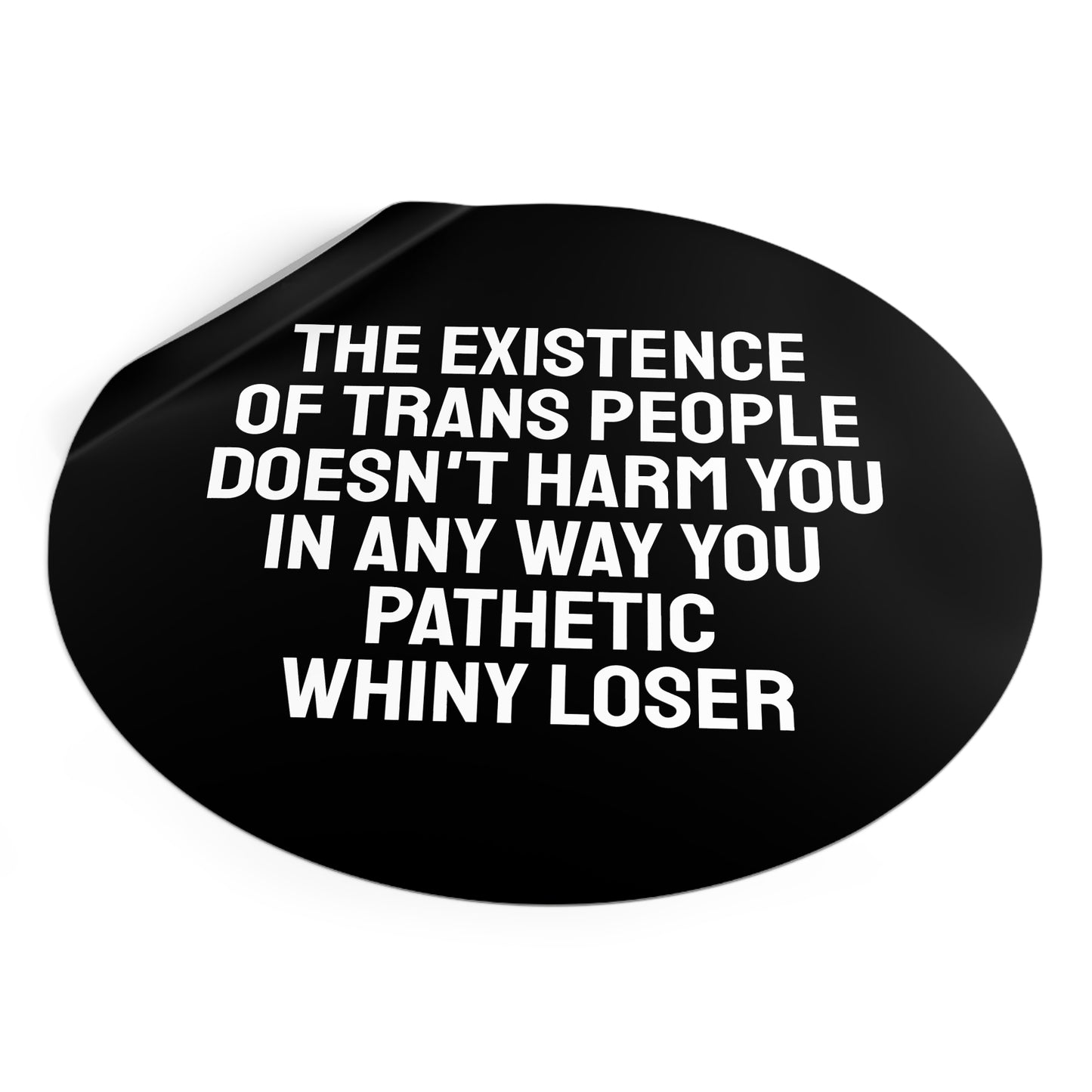 The Existence Of Trans People Doesn't Harm You In Any Way You Pathetic Whiny Loser - Round Vinyl Stickers
