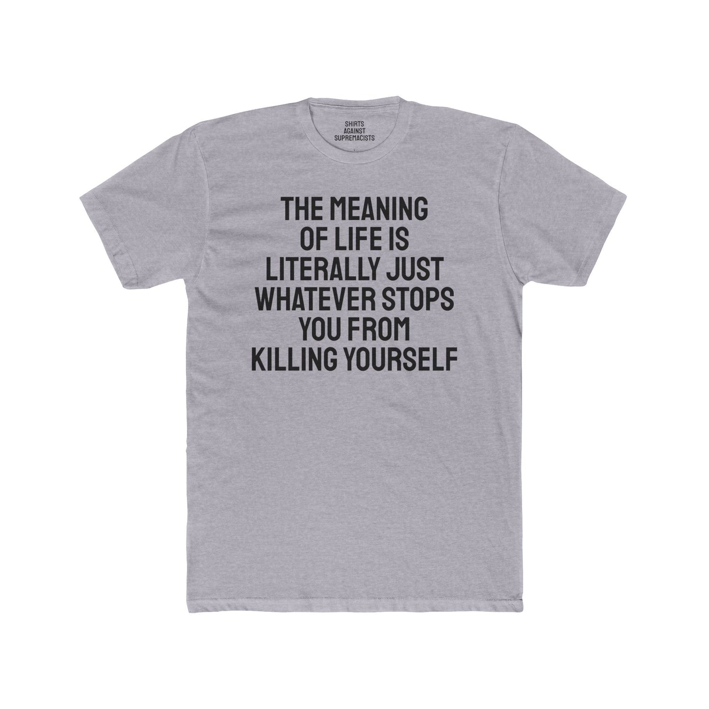 The Meaning Of Life Is Literally Just Whatever Stops You From Killing Yourself - Unisex Cotton Crew Tee