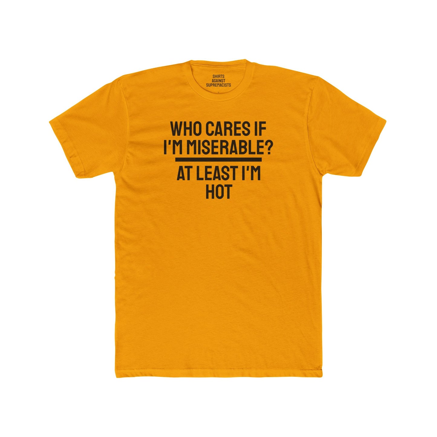 Who Cares If I'm Miserable? At Least I'm Hot - Unisex Cotton Crew Tee