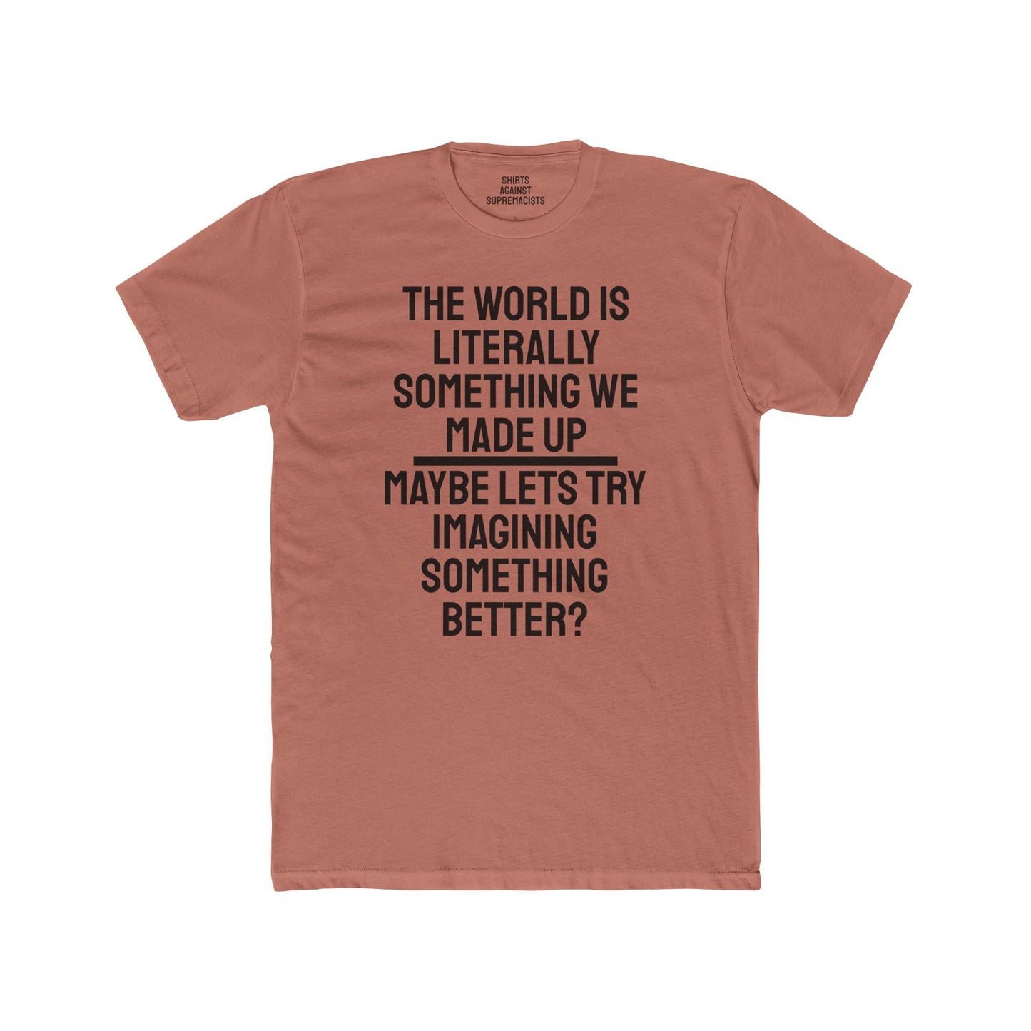 The World Is Literally Something We Made Up Maybe Lets Try Imagining Something Better? - Unisex Cotton Crew Tee