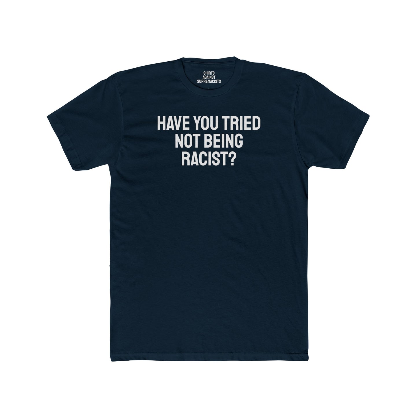 Have You Tried Not Being Racist? - Unisex Cotton Crew Tee