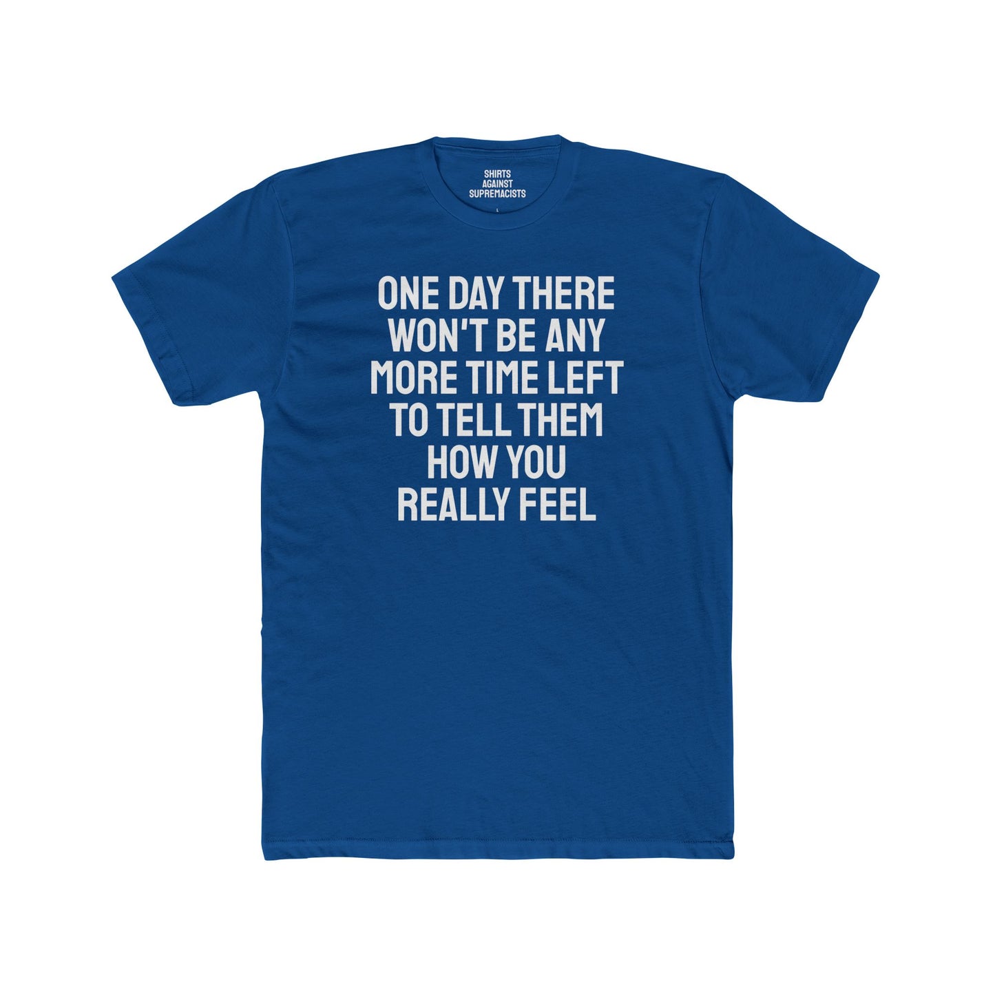 One Day There Won't Be Any More Time Left To Tell Them How You Really Feel - Unisex Cotton Crew Tee