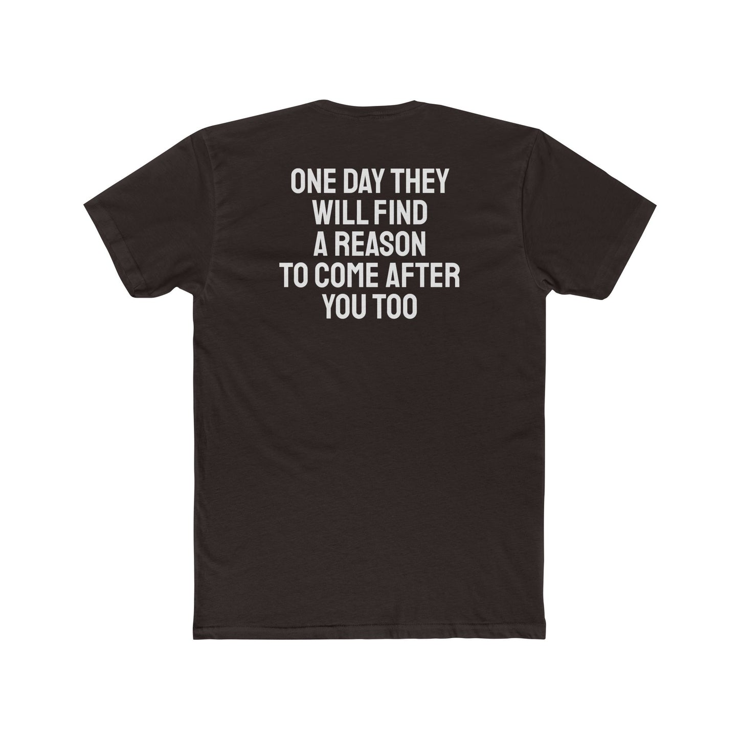 One Day They Will Find A Reason To Come After You Too - Unisex Cotton Crew Tee