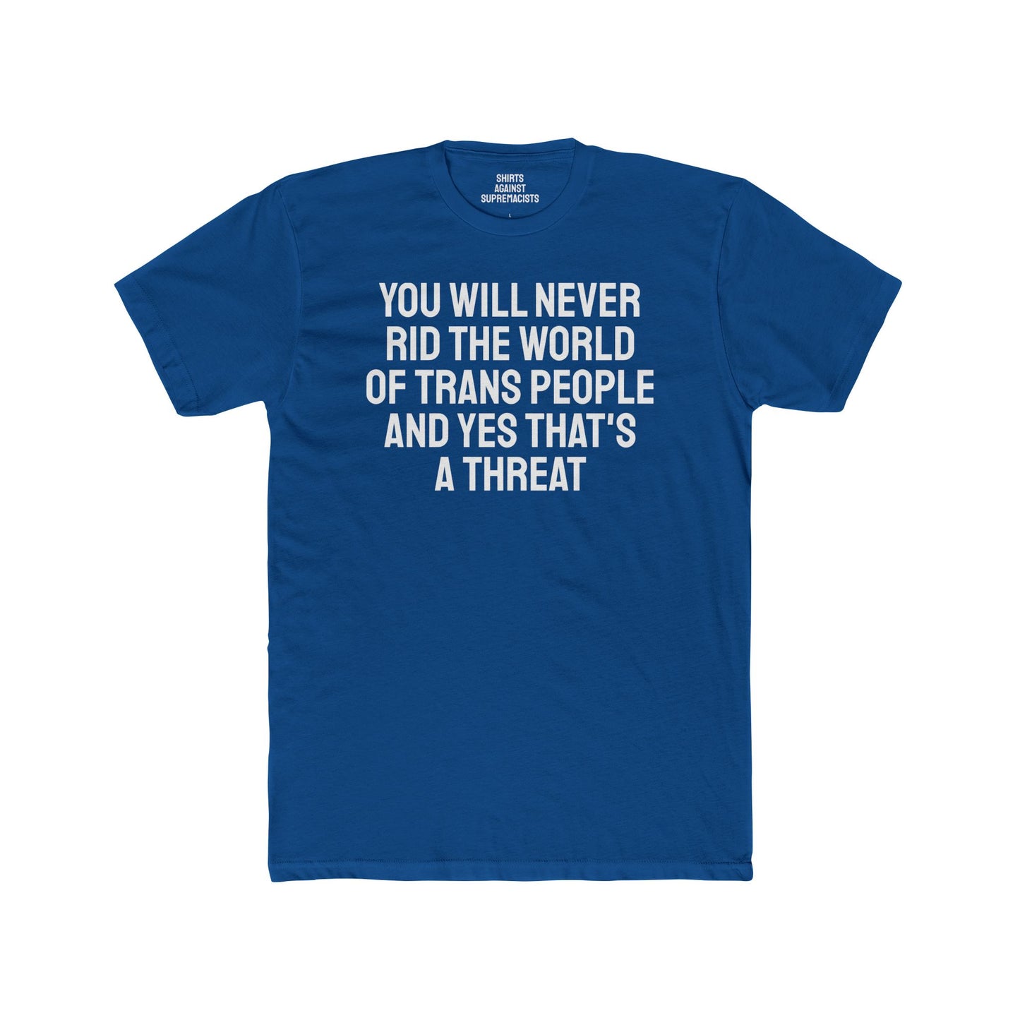 You Will Never Rid The World Of Trans People And Yes That's A Threat - Unisex Cotton Crew Tee