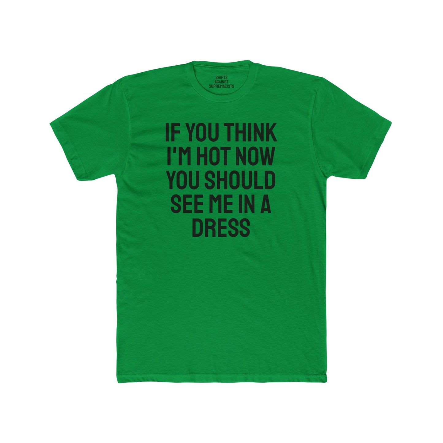 If You Think I'm Hot Now You Should See Me In A Dress - Unisex Cotton Crew Tee