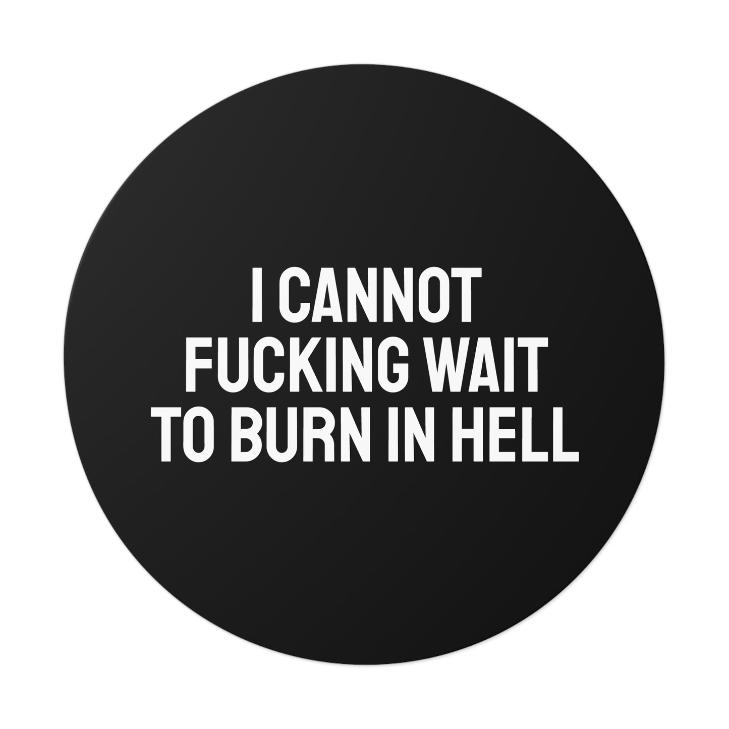 I Cannot Fucking Wait To Burn In Hell - Round Vinyl Stickers