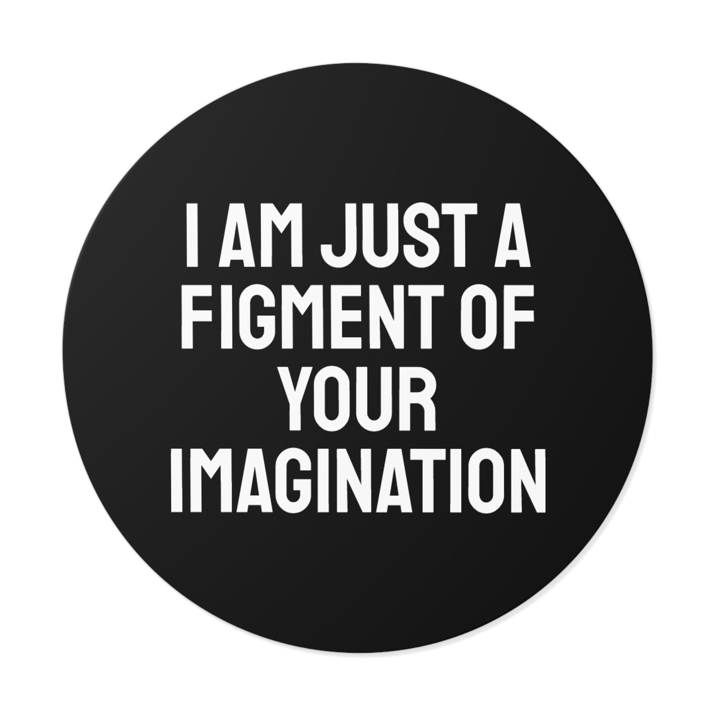 I Am Just A Figment Of Your Imagination - Round Vinyl Stickers