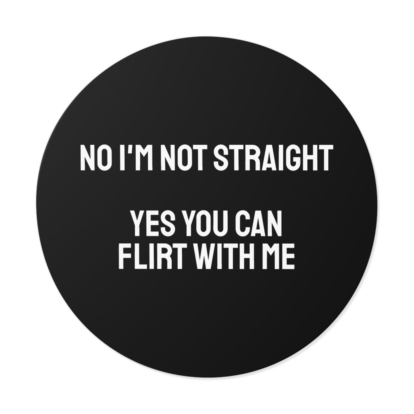 No I'm Not Straight Yes You Can Flirt With Me - Round Vinyl Stickers