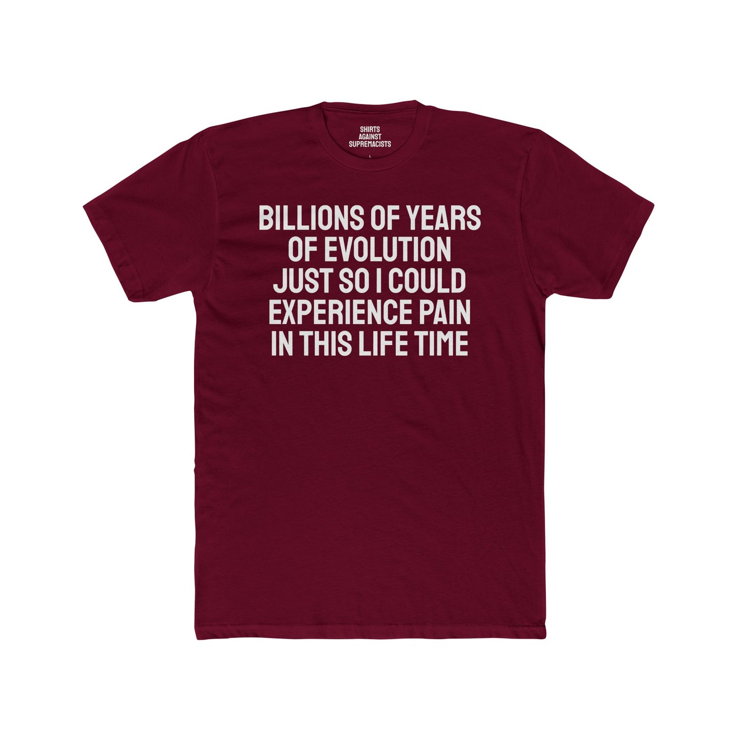 Billions Of Years Of Evolution Just So I Could Experience Pain In This Lifetime - Unisex Cotton Crew Tee