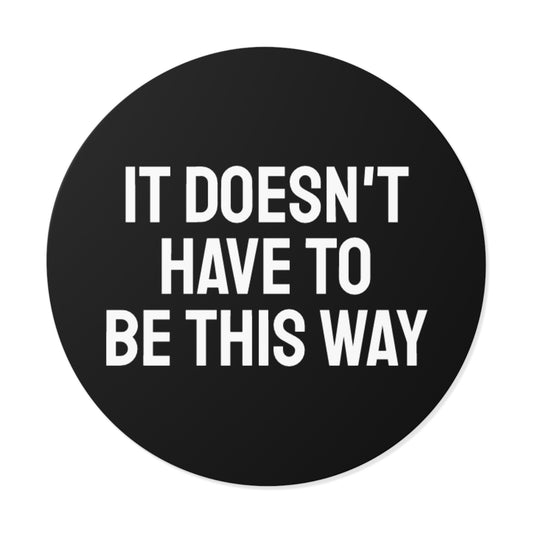 It Doesn't Have To Be This Way - Round Vinyl Stickers