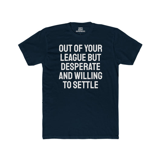 Out Of Your League But Desperate And Willing To Settle - Unisex Cotton Crew Tee