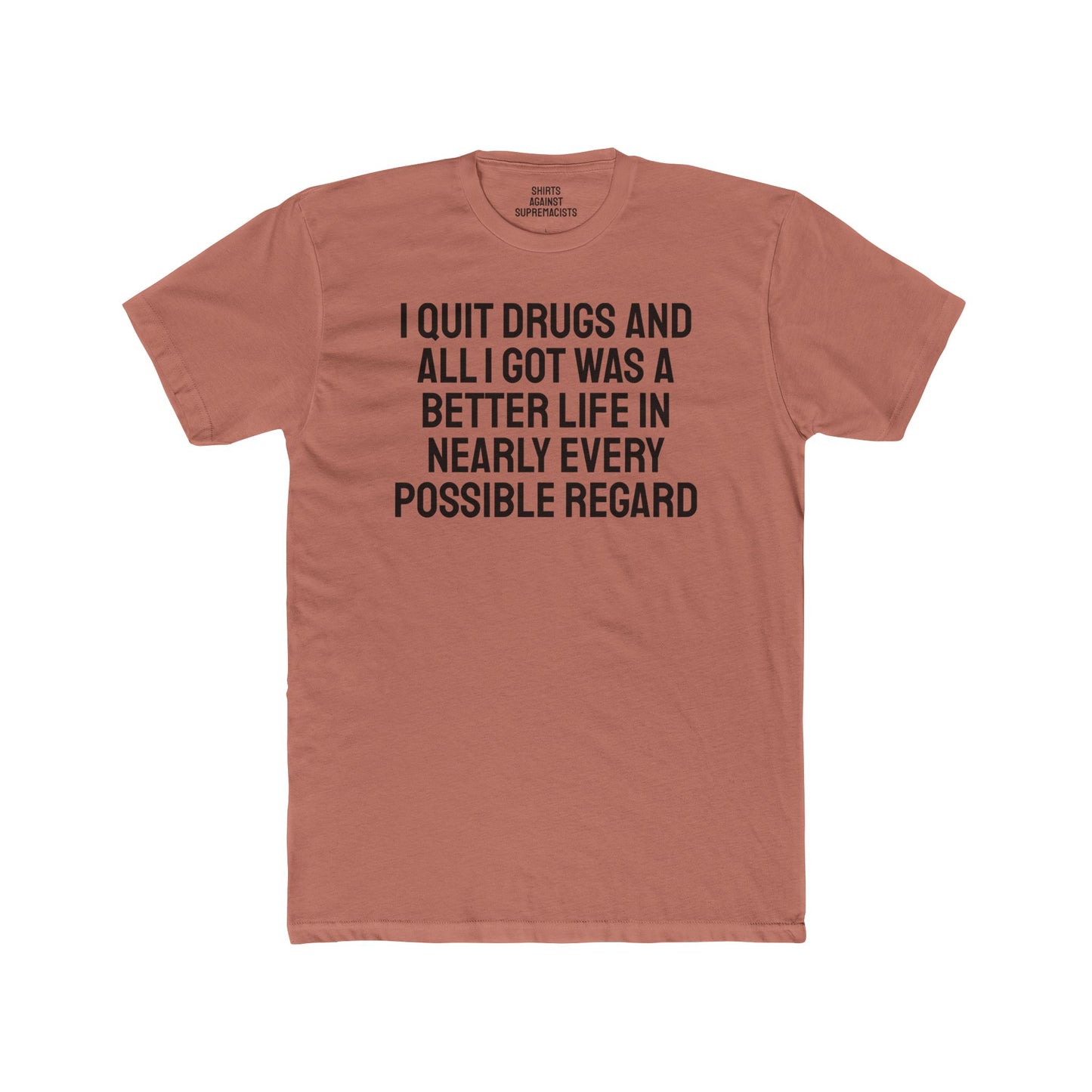 I Quit Drugs And All I Got Was A Better Life In Nearly Every Possible Regard - Unisex Cotton Crew Tee