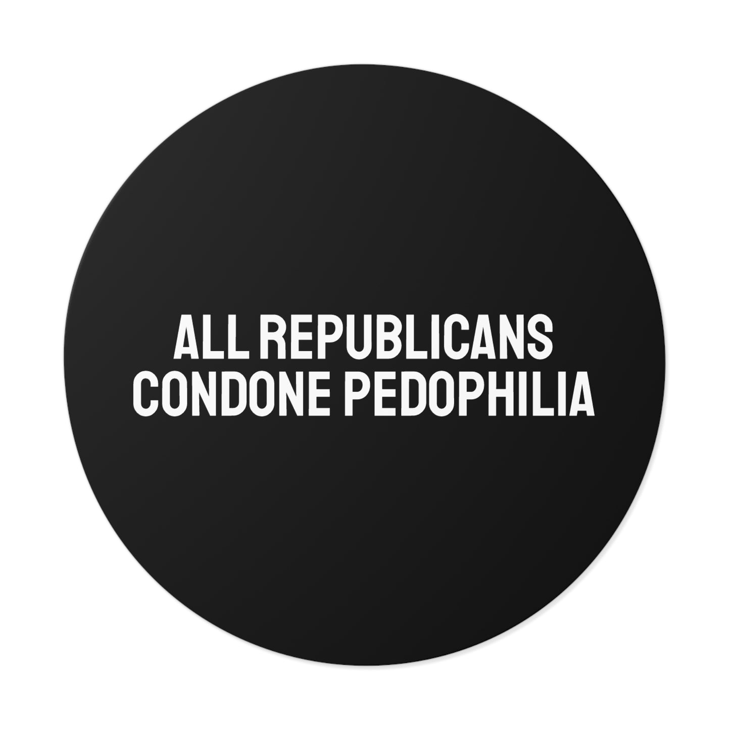 All Republicans Condone Pedophilia - Round Vinyl Stickers
