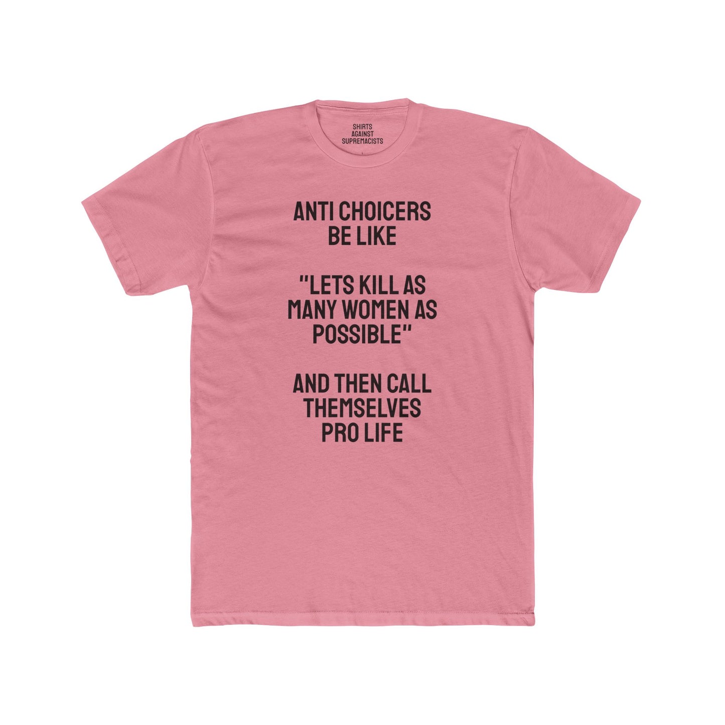 Anti Choicers Be Like "Lets Kill As Many Women As Possible" And Then Call Themselves Pro Life - Unisex Cotton Crew Tee