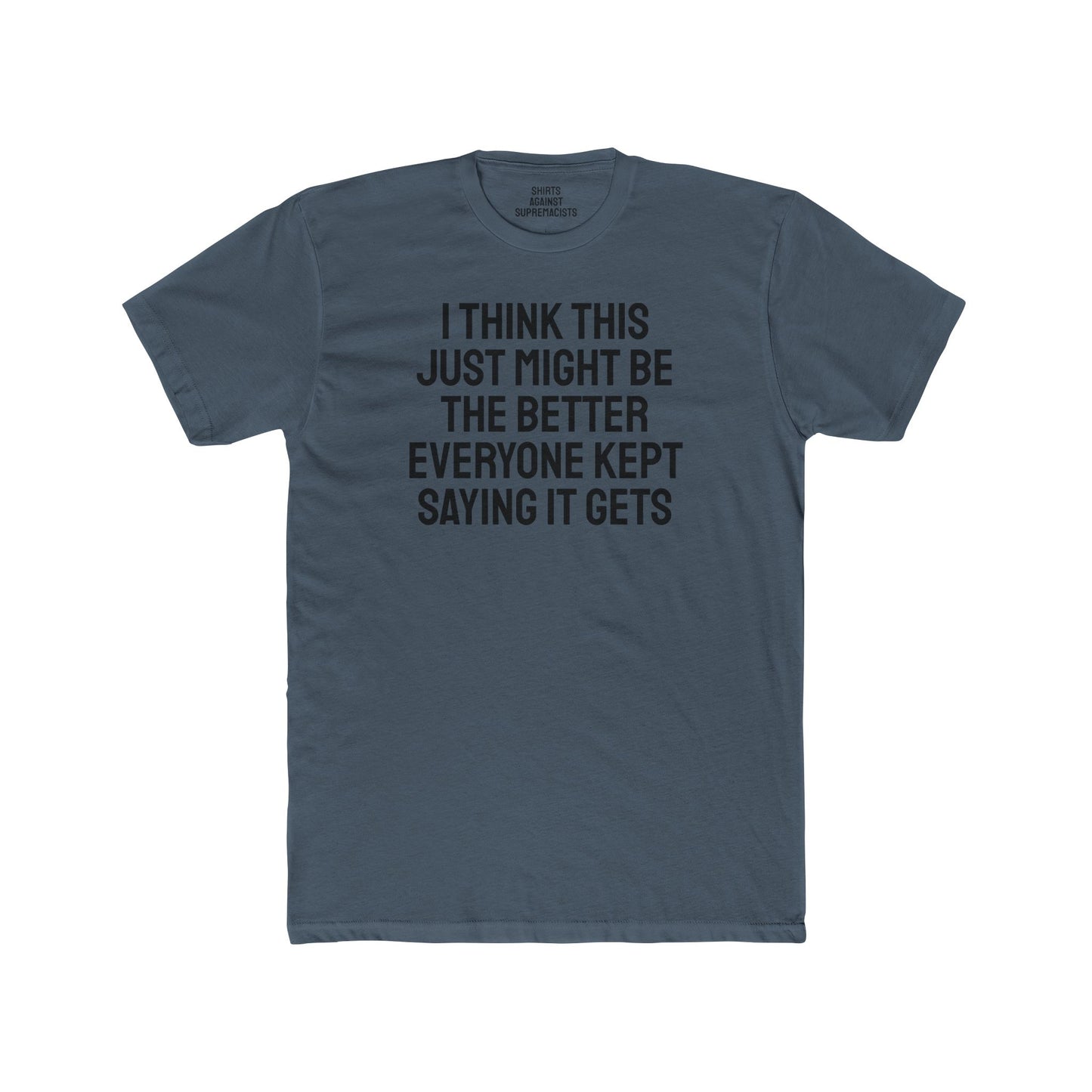 I Think This Just Might Be The Better Everyone Kept Saying It Gets - Unisex Cotton Crew Tee