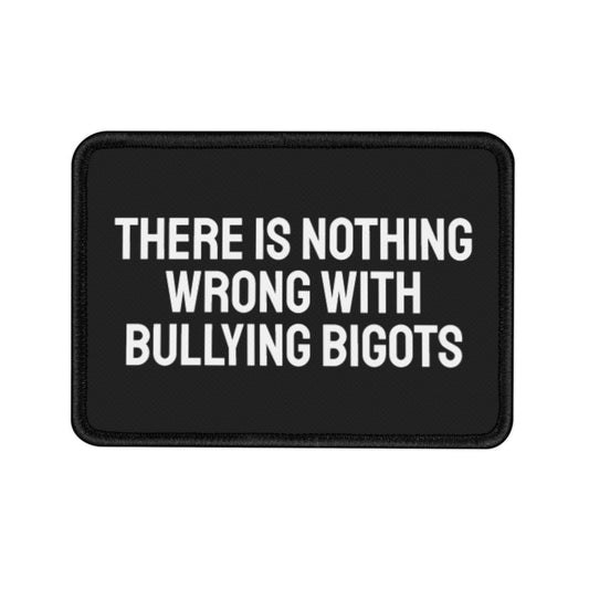 There Is Nothing Wrong With Bullying Bigots - Iron-On Patch