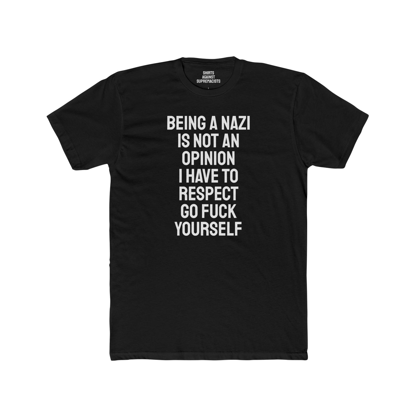 Being A Nazi Is Not An Opinion I Have To Respect Go Fuck Yourself - Unisex Cotton Crew Tee