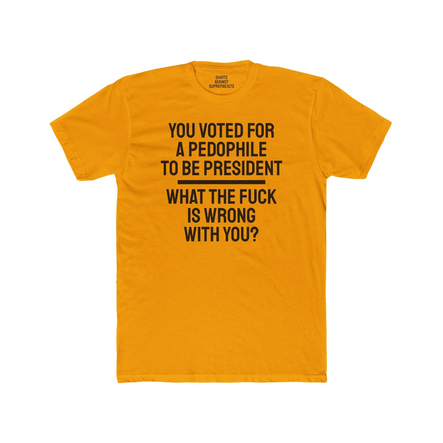 You Voted For A Pedophile To Be President What The Fuck Is Wrong With You? - Unisex Cotton Crew Tee