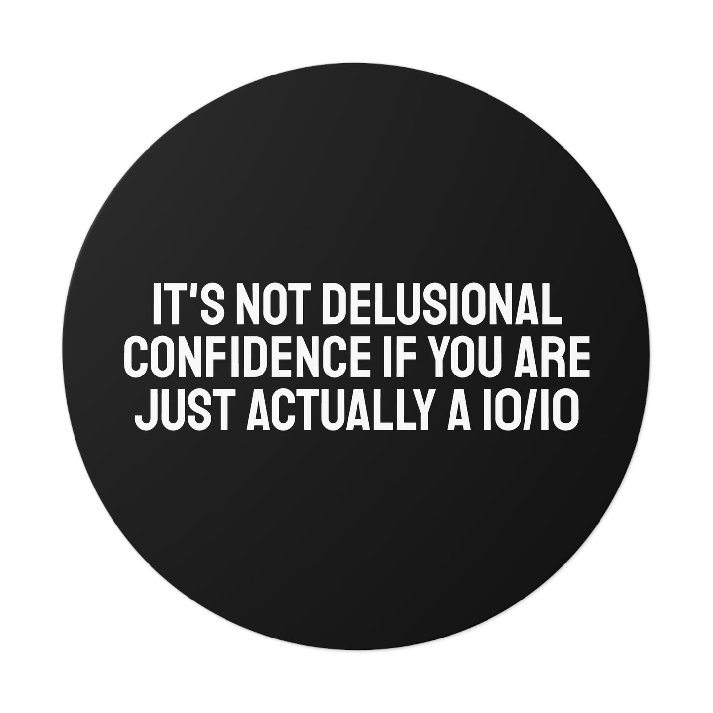 It's Not Delusional Confidence If You Are Just Actually A 10/10 Round Vinyl Stickers