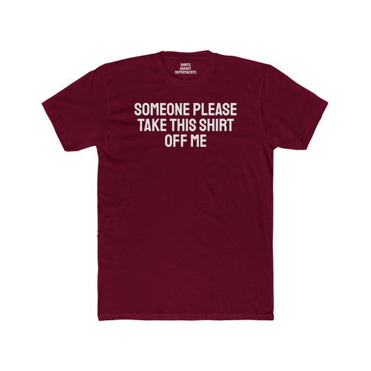 Someone Please Take This Shirt Off Me - Unisex Cotton Crew Tee