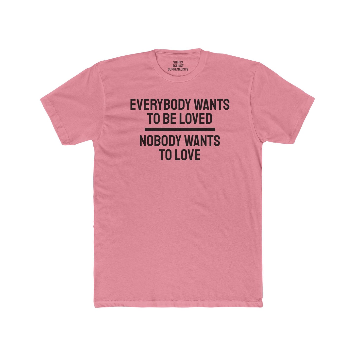 Everybody Wants To Be Loved Nobody Wants To Love - Unisex Cotton Crew Tee