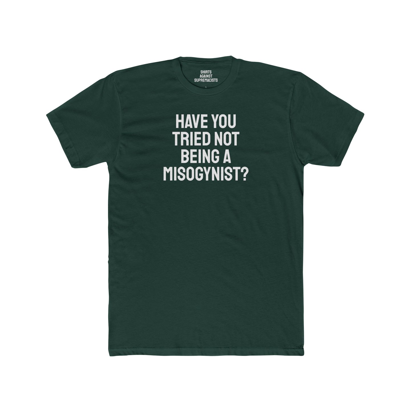 Have You Tried Not Being A Misogynist?- Unisex Cotton Crew Tee