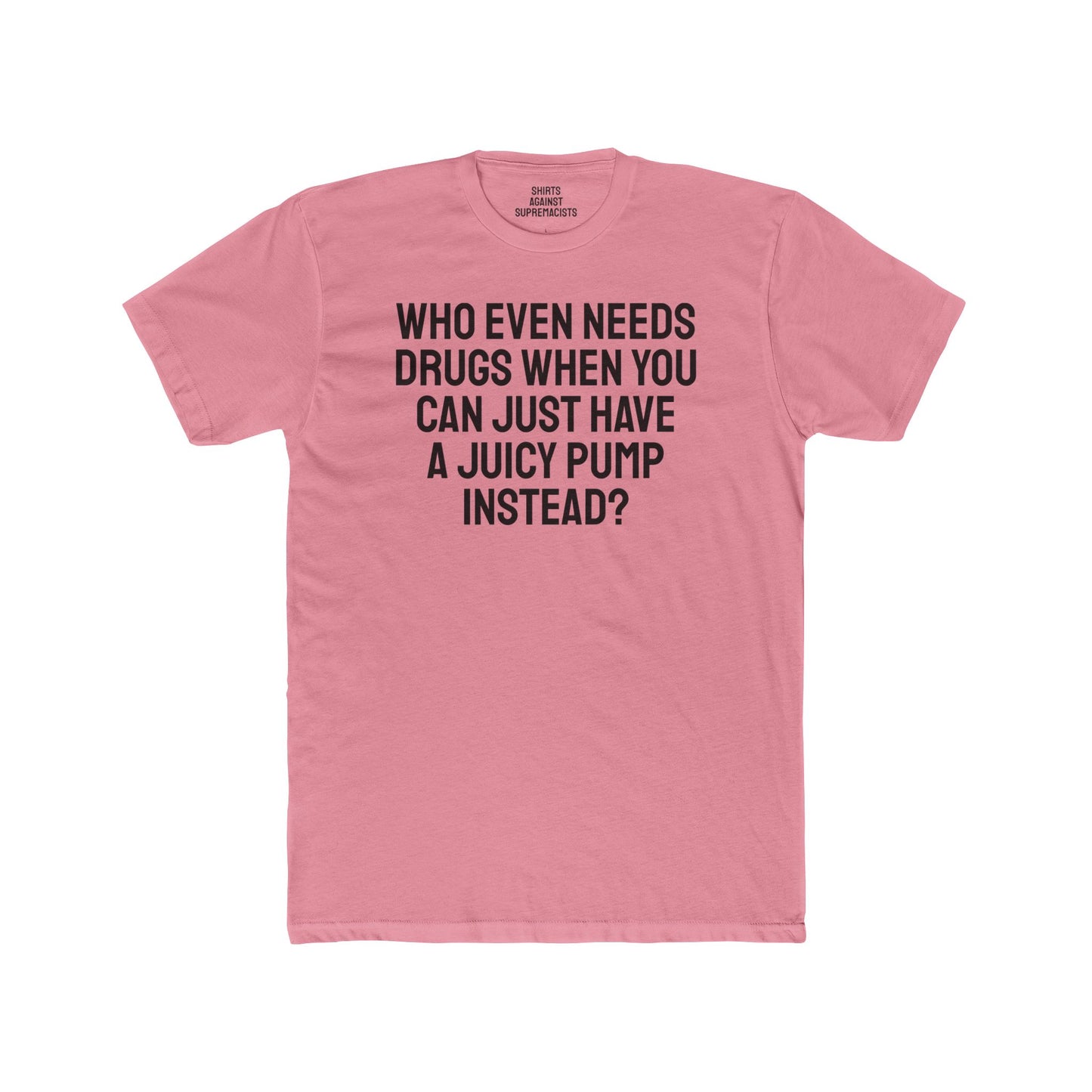 Who Even Needs Drugs When You Can Just Have A Juicy Pump Instead - Unisex Cotton Crew Tee