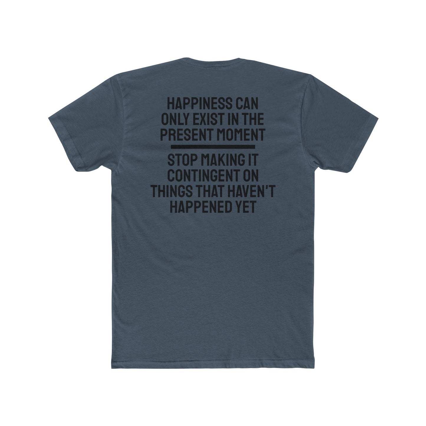 Happiness Can Only Exist In The Present Moment Stop Making It Contingent On Things That Haven't Happened Yet - Unisex Cotton Crew Tee