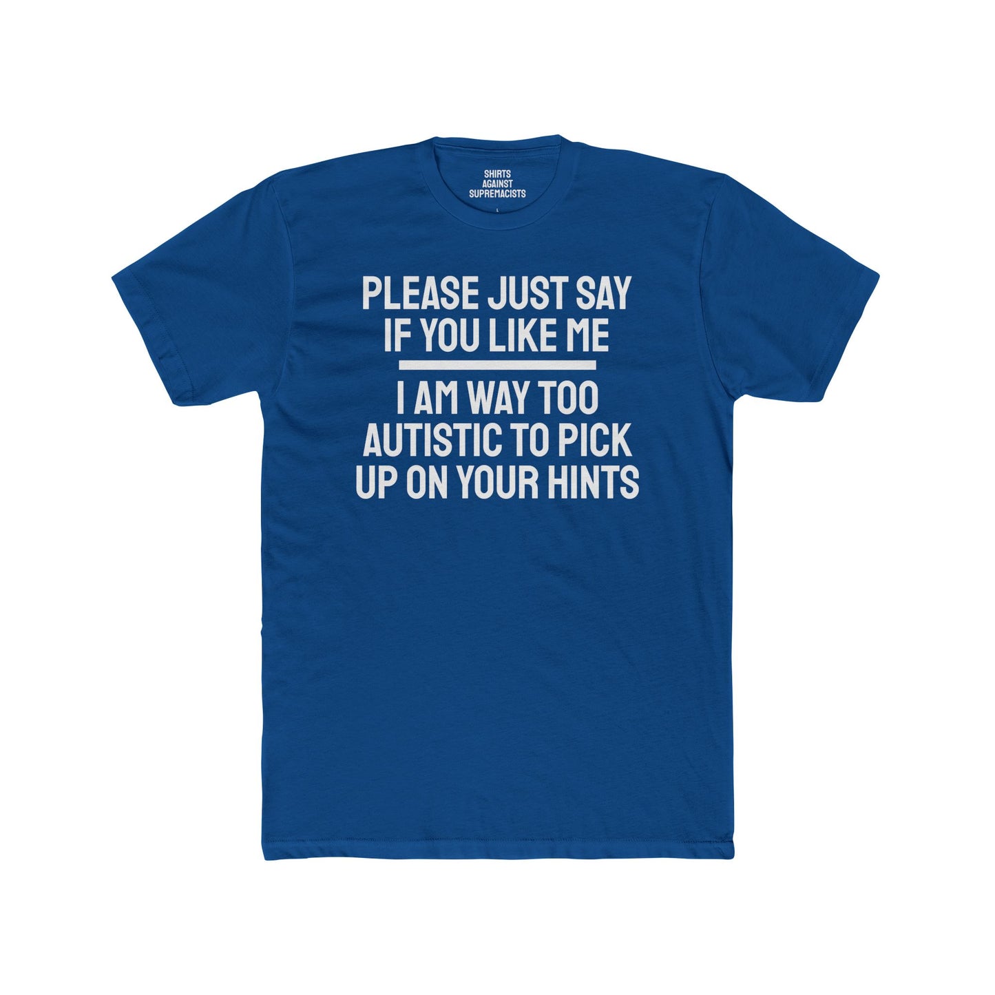 Please Just Say If You Like Me I Am Way Too Autistic To Pick Up On Your Hints - Unisex Cotton Crew Tee