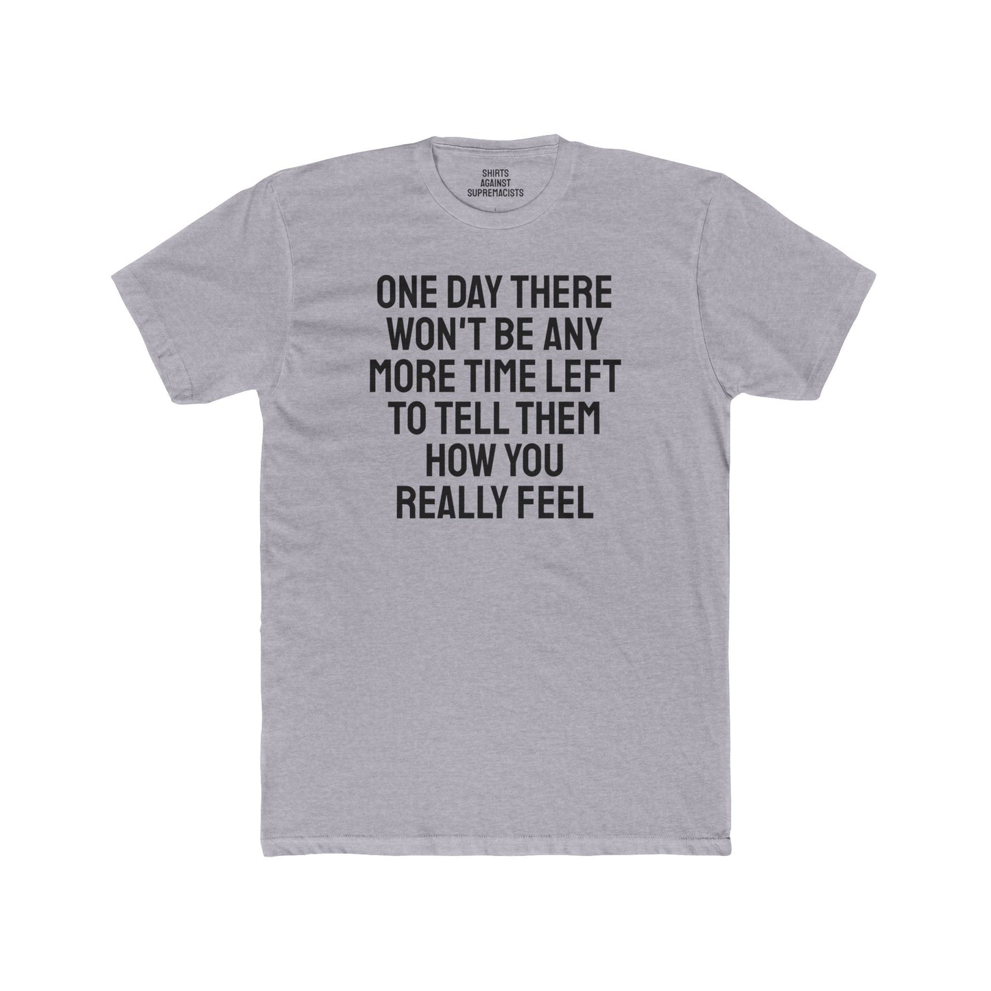 One Day There Won't Be Any More Time Left To Tell Them How You Really Feel - Unisex Cotton Crew Tee