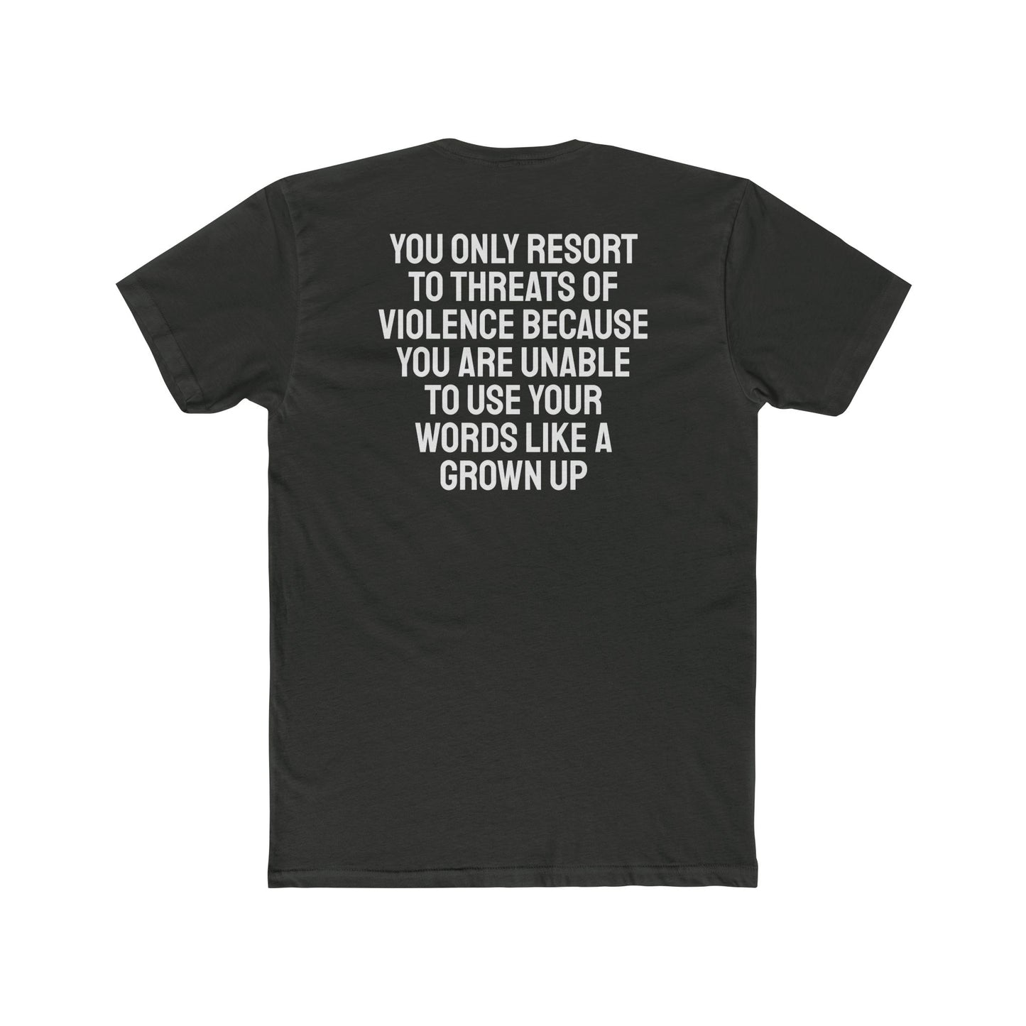 You Only Resort To Threats Of Violence Because You Are Unable To Use Your Words Like A Grown Up - Unisex Cotton Crew Tee