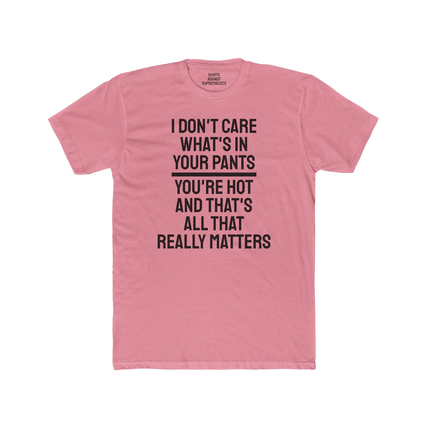 I Don't Care What's In Your Pants You're Hot And That's All That Really Matters - Unisex Cotton Crew Tee