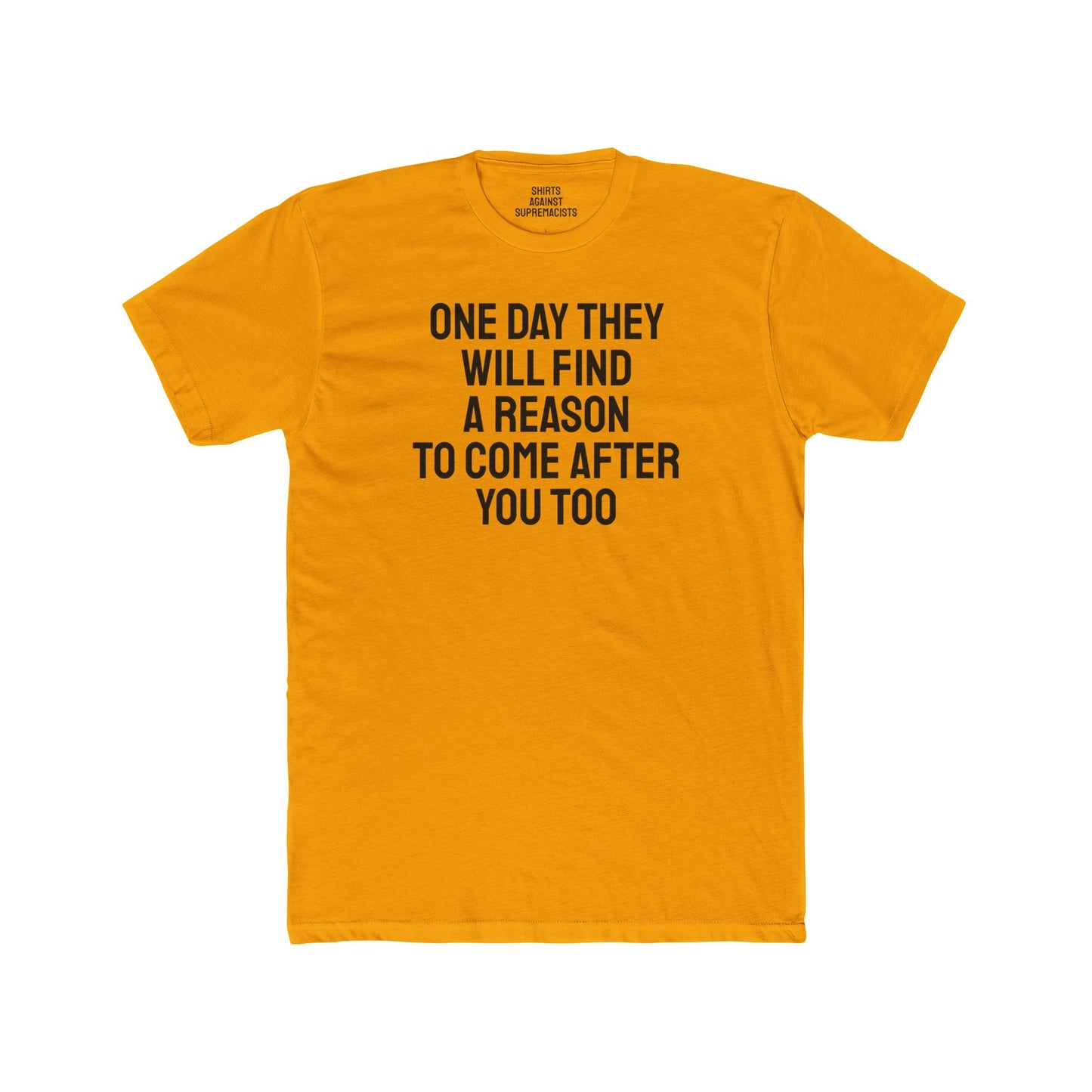 One Day They Will Find A Reason To Come After You Too - Unisex Cotton Crew Tee