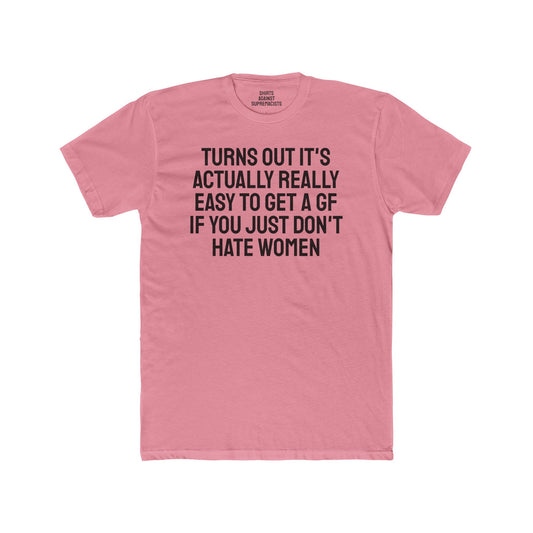 Turns Out It's Actually Really Easy To Get A GF If You Just Don't Hate Women - Unisex Cotton Crew Tee