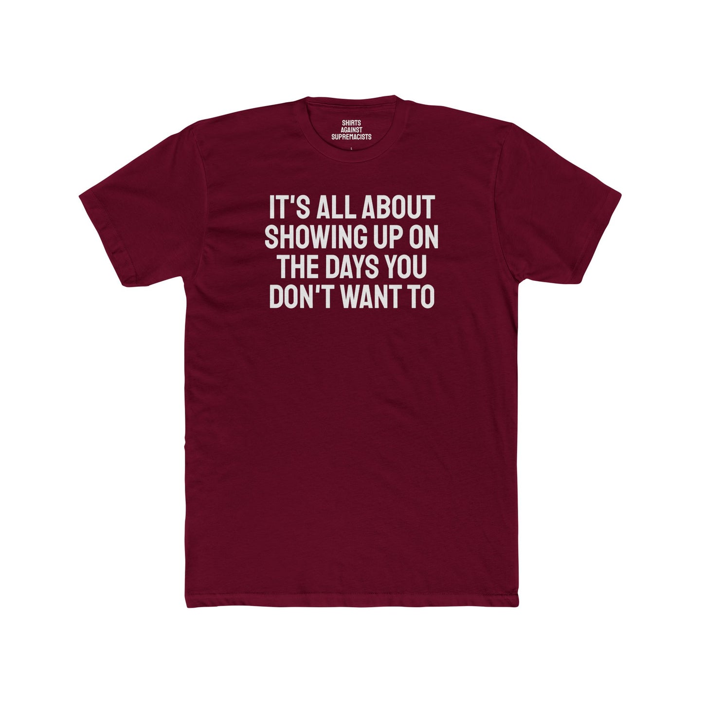 It's All About Showing Up On The Days You Don't Want To - Unisex Cotton Crew Tee