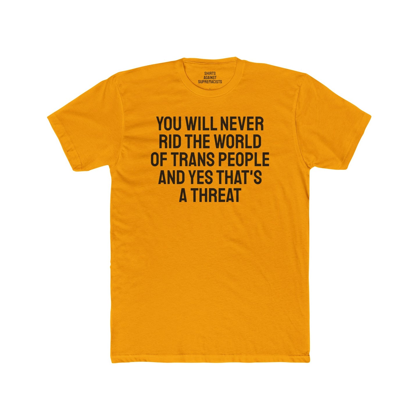 You Will Never Rid The World Of Trans People And Yes That's A Threat - Unisex Cotton Crew Tee