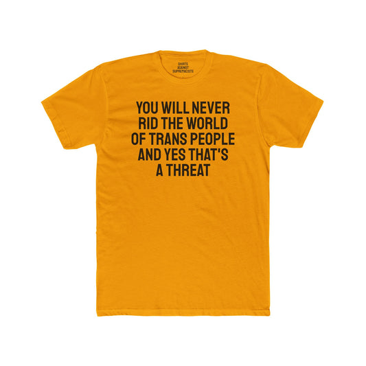 You Will Never Rid The World Of Trans People And Yes That's A Threat - Unisex Cotton Crew Tee