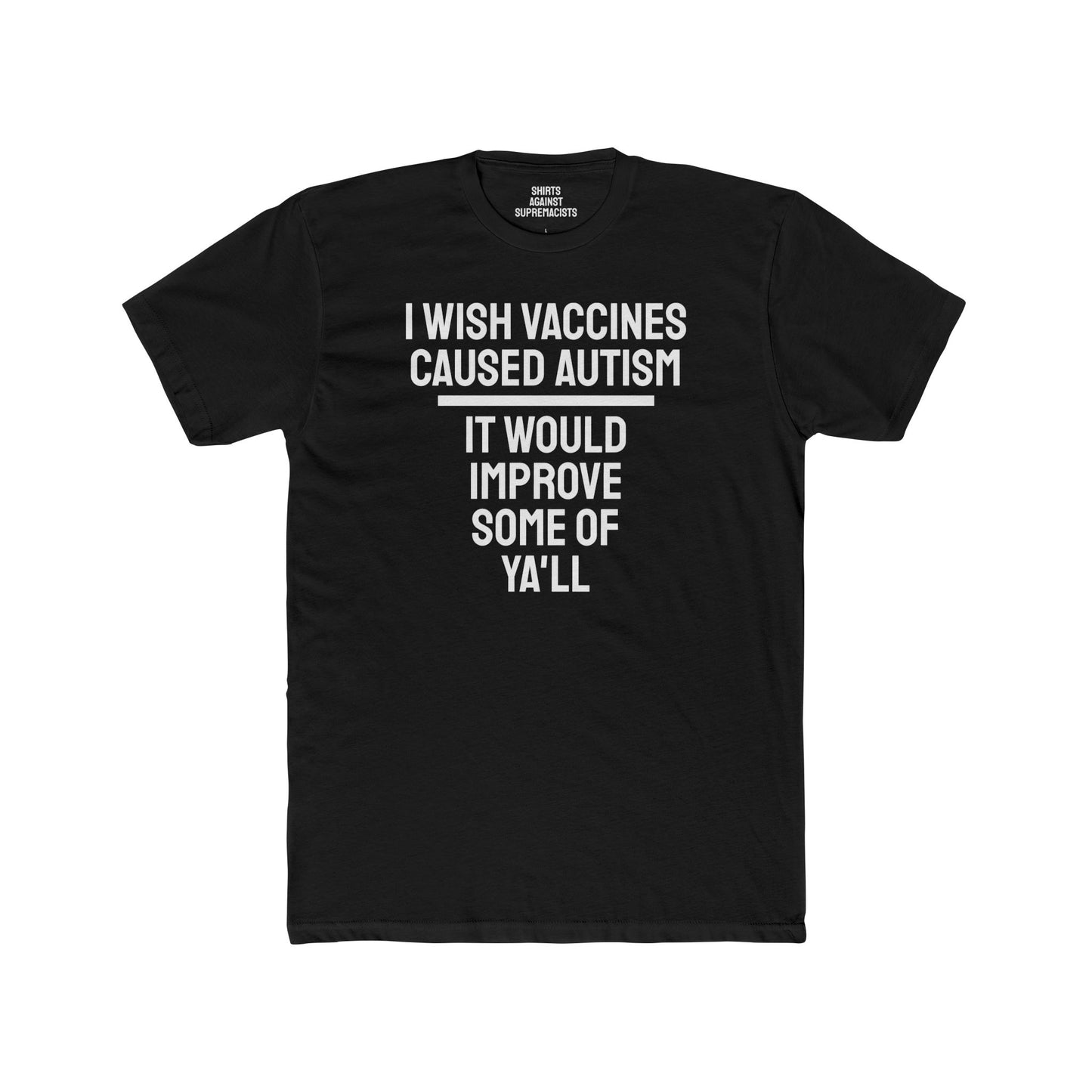 I Wish Vaccines Caused Autism It Would Improve Some Of Ya'll - Unisex Cotton Crew Tee