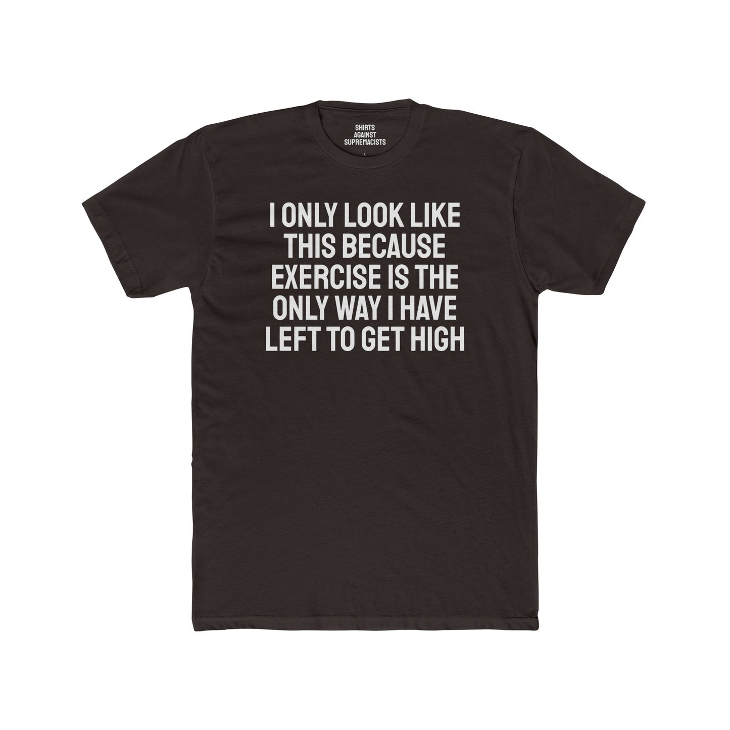 I Only Look Like This Because Exercise Is The Only Way I Have Left To Get High - Unisex Cotton Crew Tee