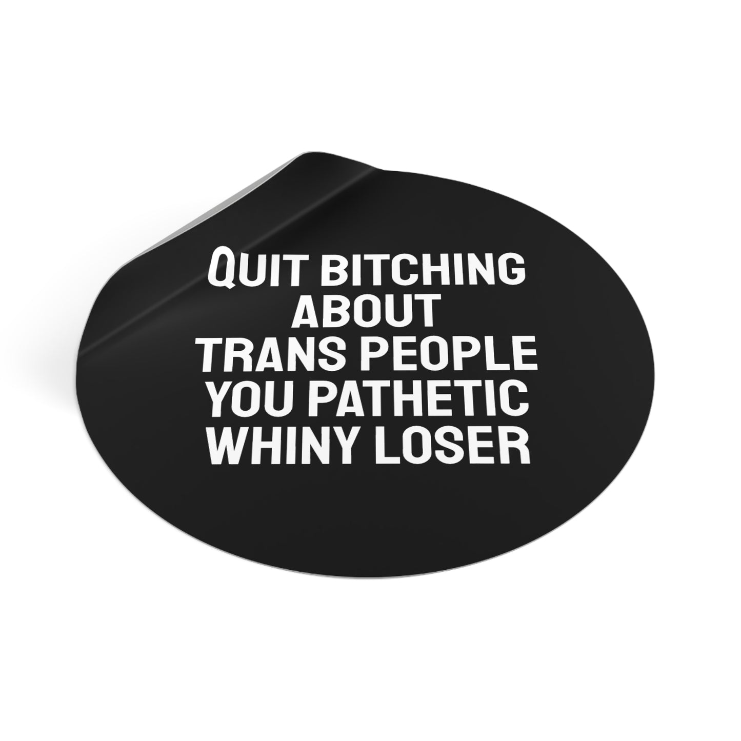 Quit Bitching About Trans People You Pathetic Whiny Loser - Round Vinyl Stickers