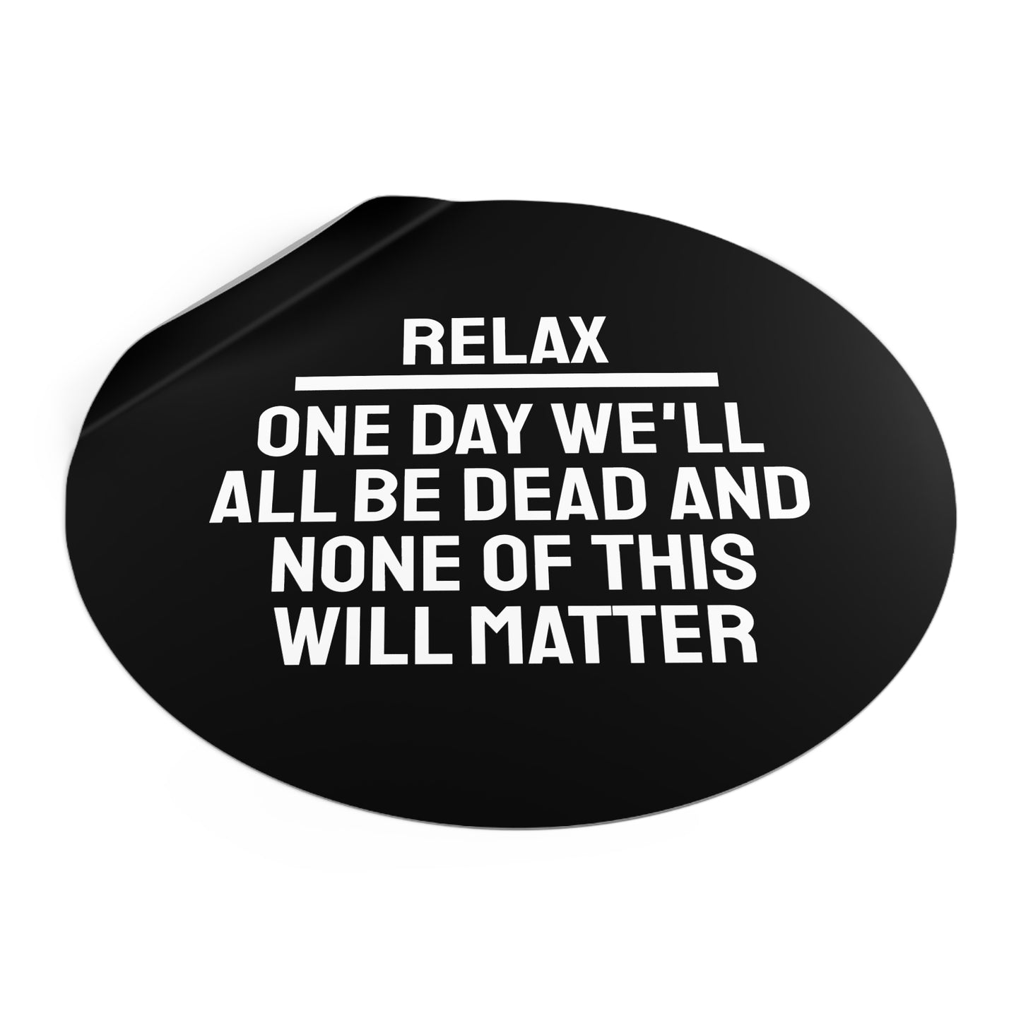 Relax One Day We'll All Be Dead And None Of This Will Matter - Round Vinyl Stickers