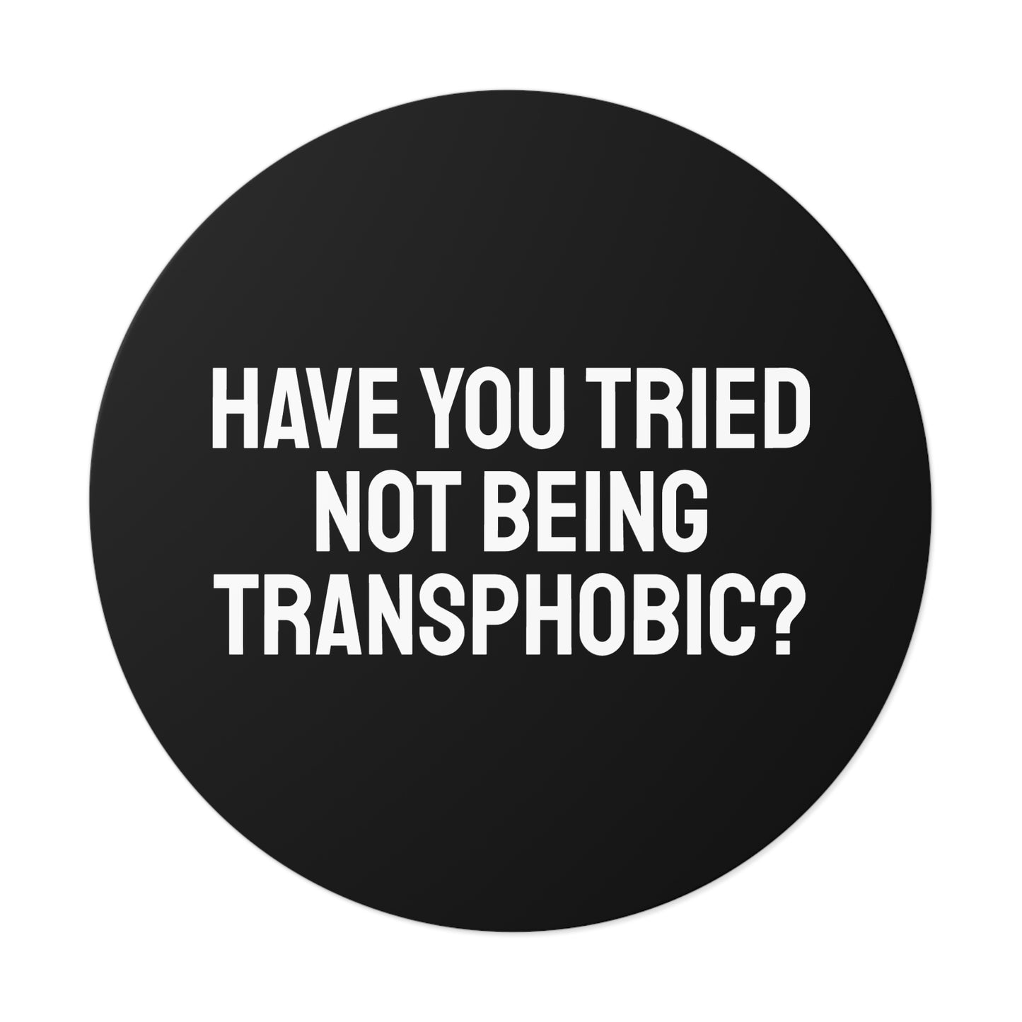 Have You Tried Not Being Transphobic? - Round Vinyl Stickers