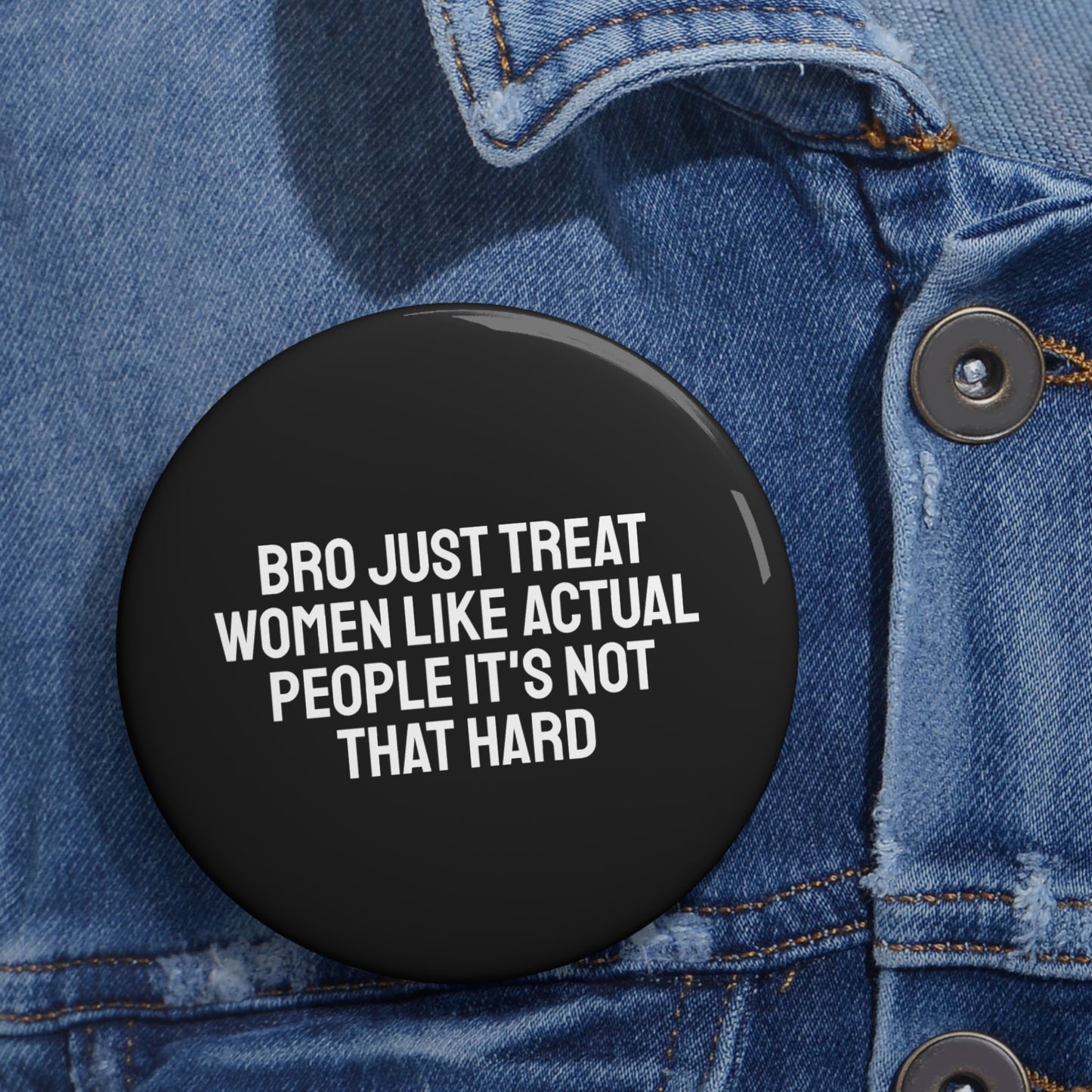 Bro Just Treat Women Like Actual People It's Not That Hard - Pin Buttons