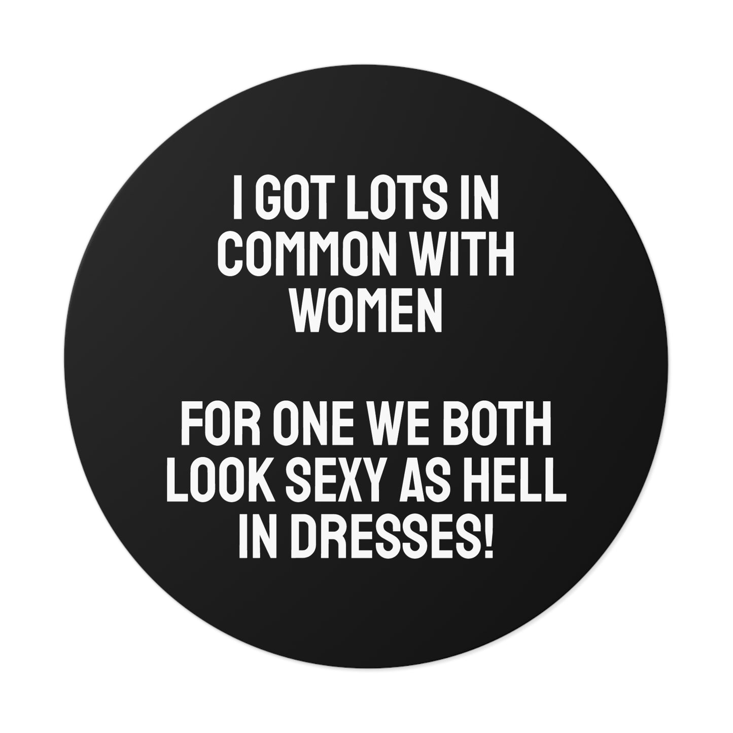I Got Lots In Common With Women. For One We Both Look Sexy As Hell In Dresses! - Round Vinyl Stickers