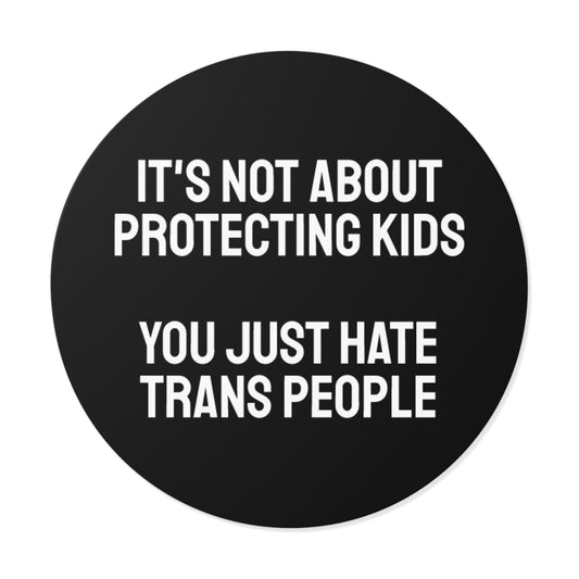 It's Not About Protecting Kids You Just Hate Trans People - Round Vinyl Stickers