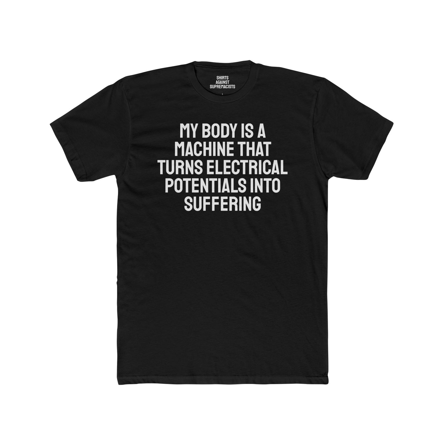 My Body Is A Machine That Turns Electrical Potentials Into Suffering - Unisex Cotton Crew Tee