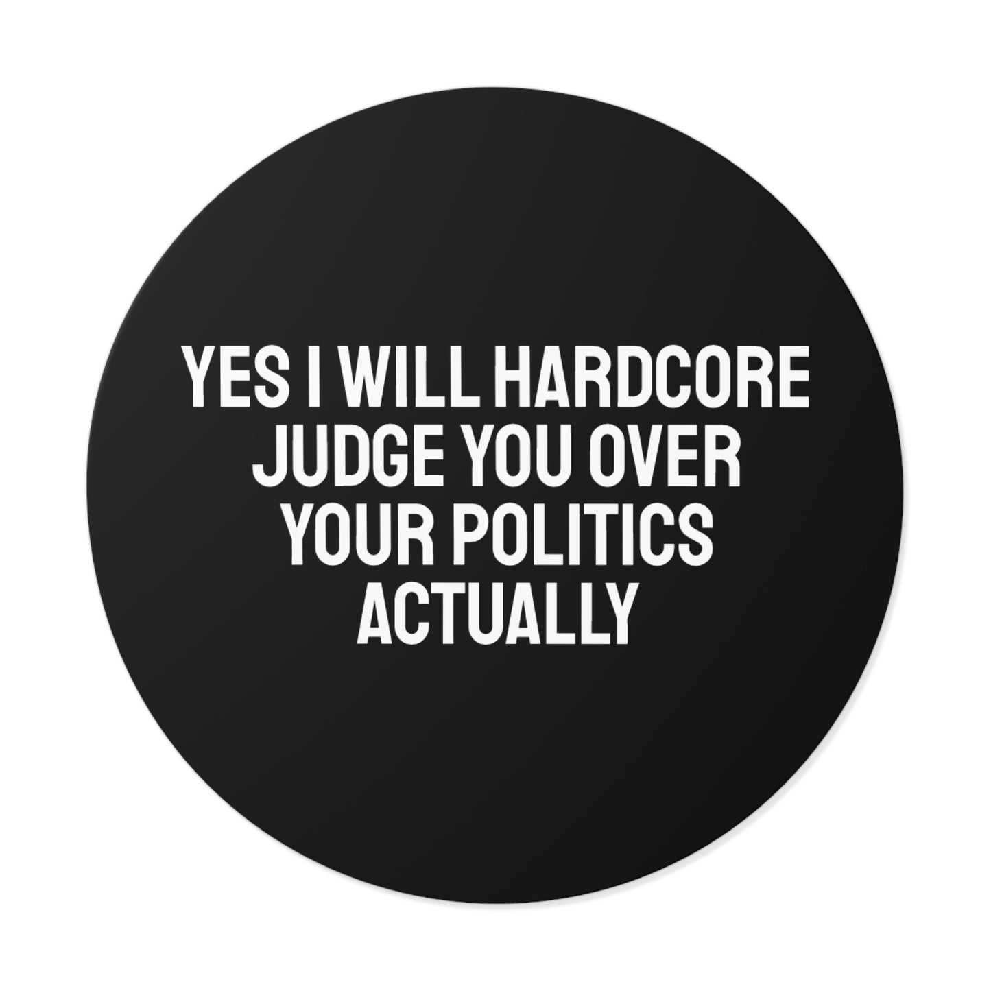 Yes I Will Hardcore Judge You Over Your Politics Actually - Round Vinyl Stickers