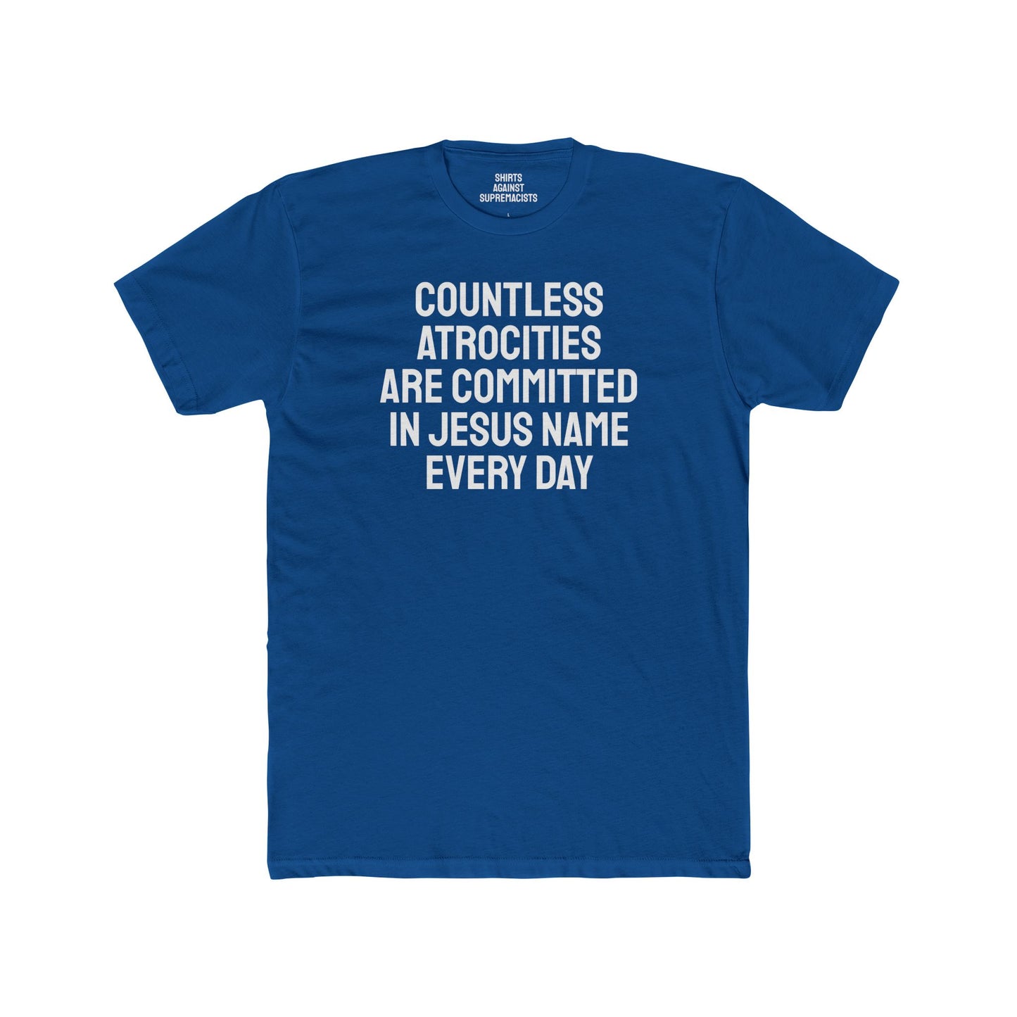 Countless Atrocities Are Committed In Jesus Name Every Day - Unisex Cotton Crew Tee