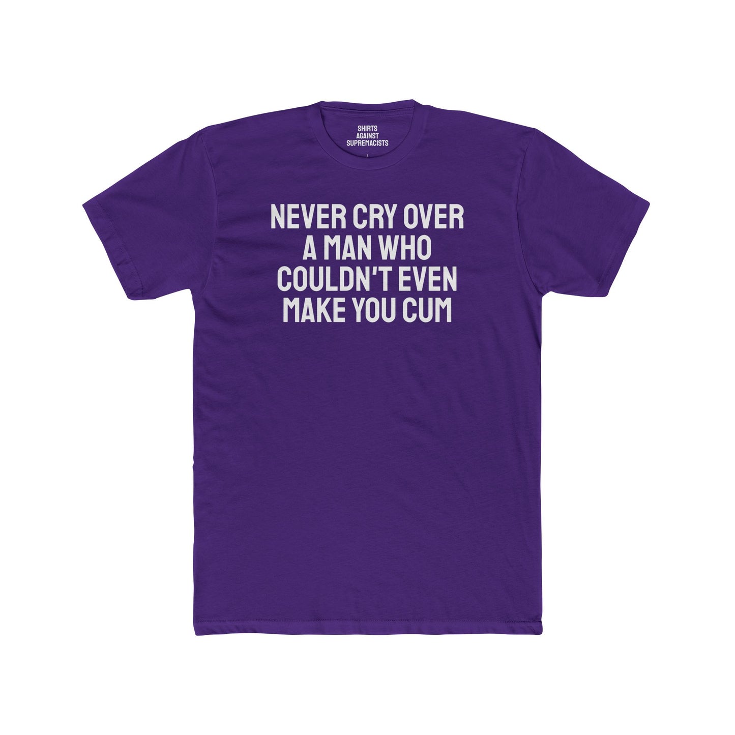 Never Cry Over A Man Who Couldn't Even Make You Cum - Unisex Cotton Crew Tee