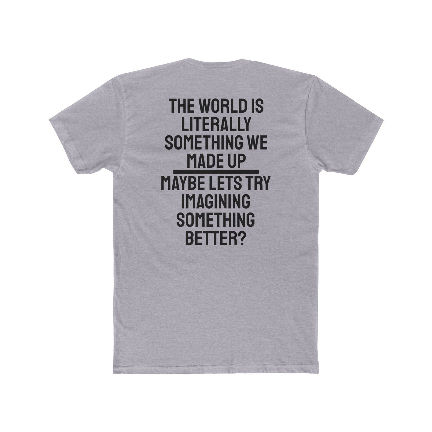 The World Is Literally Something We Made Up Maybe Lets Try Imagining Something Better? - Unisex Cotton Crew Tee